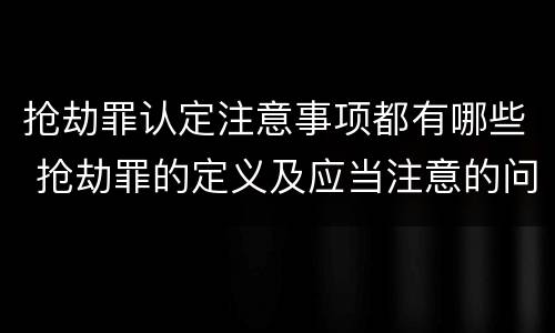 抢劫罪认定注意事项都有哪些 抢劫罪的定义及应当注意的问题