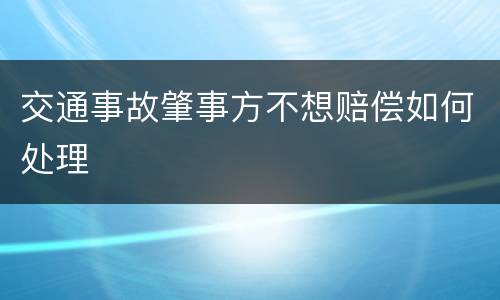 交通事故肇事方不想赔偿如何处理