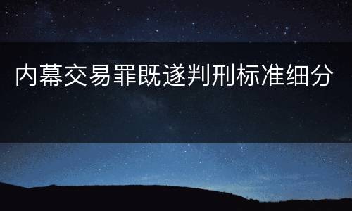 内幕交易罪既遂判刑标准细分 内幕交易罪既遂判刑标准细分