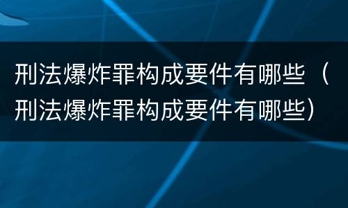 刑法爆炸罪构成要件有哪些（刑法爆炸罪构成要件有哪些）
