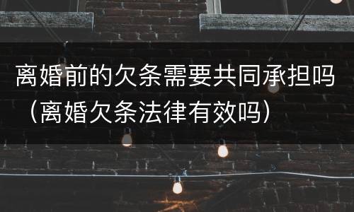 离婚前的欠条需要共同承担吗（离婚欠条法律有效吗）