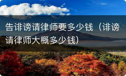 告诽谤请律师要多少钱（诽谤请律师大概多少钱）