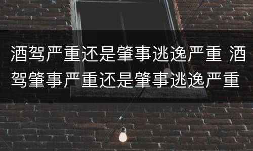 酒驾严重还是肇事逃逸严重 酒驾肇事严重还是肇事逃逸严重