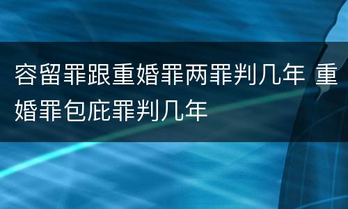 容留罪跟重婚罪两罪判几年 重婚罪包庇罪判几年