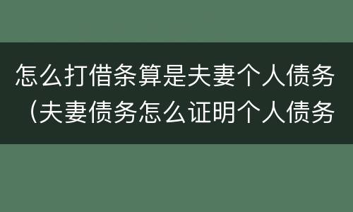 怎么打借条算是夫妻个人债务（夫妻债务怎么证明个人债务）