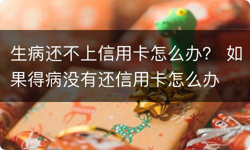 生病还不上信用卡怎么办？ 如果得病没有还信用卡怎么办