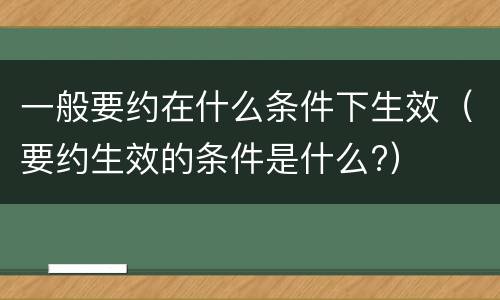 一般要约在什么条件下生效（要约生效的条件是什么?）