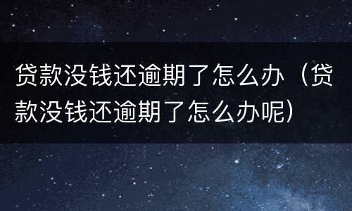 贷款没钱还逾期了怎么办（贷款没钱还逾期了怎么办呢）