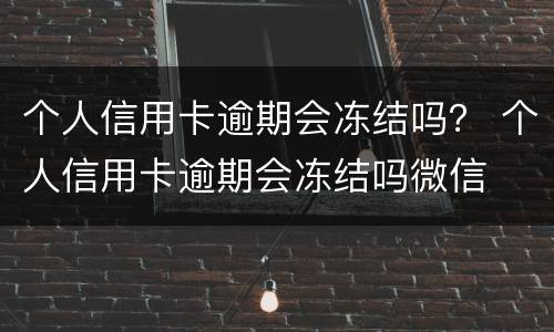 个人信用卡逾期会冻结吗？ 个人信用卡逾期会冻结吗微信