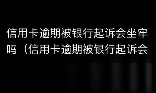 信用卡逾期被银行起诉会坐牢吗（信用卡逾期被银行起诉会坐牢吗多久）