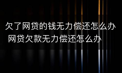 欠了网贷的钱无力偿还怎么办 网贷欠款无力偿还怎么办