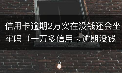 信用卡逾期2万实在没钱还会坐牢吗（一万多信用卡逾期没钱还会坐牢吗）