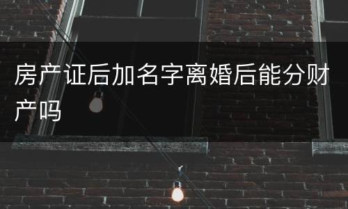 房产证后加名字离婚后能分财产吗