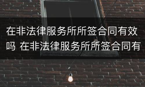 在非法律服务所所签合同有效吗 在非法律服务所所签合同有效吗知乎