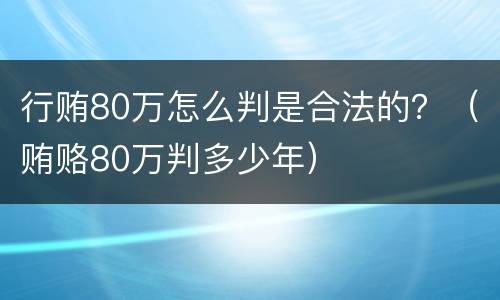 行贿80万怎么判是合法的？（贿赂80万判多少年）