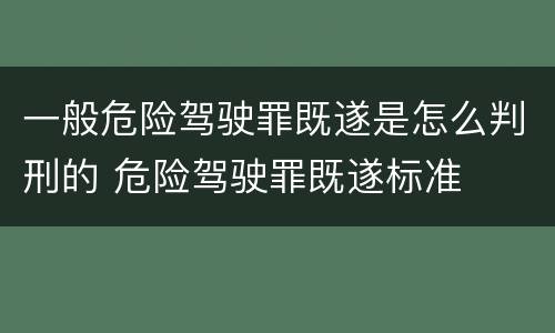 一般危险驾驶罪既遂是怎么判刑的 危险驾驶罪既遂标准