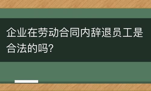 企业在劳动合同内辞退员工是合法的吗？