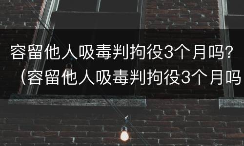 容留他人吸毒判拘役3个月吗？（容留他人吸毒判拘役3个月吗判多少年）