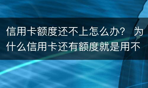 信用卡额度还不上怎么办？ 为什么信用卡还有额度就是用不了