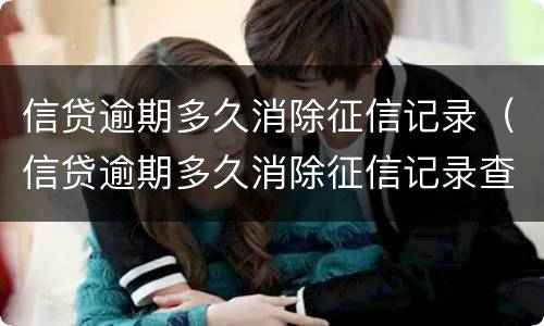 信贷逾期多久消除征信记录（信贷逾期多久消除征信记录查询）