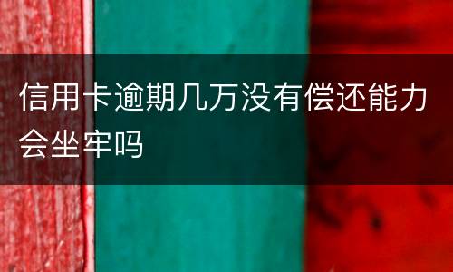 信用卡逾期几万没有偿还能力会坐牢吗
