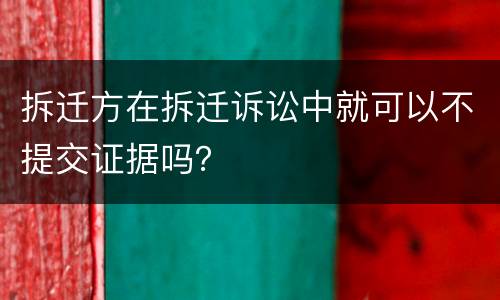 拆迁方在拆迁诉讼中就可以不提交证据吗？