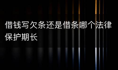 借钱写欠条还是借条哪个法律保护期长