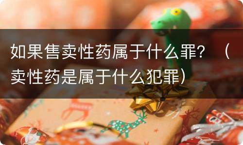 如果售卖性药属于什么罪？（卖性药是属于什么犯罪）