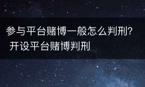 参与平台赌博一般怎么判刑？ 开设平台赌博判刑