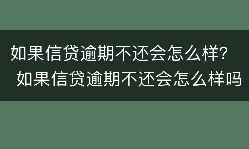 如果信贷逾期不还会怎么样？ 如果信贷逾期不还会怎么样吗