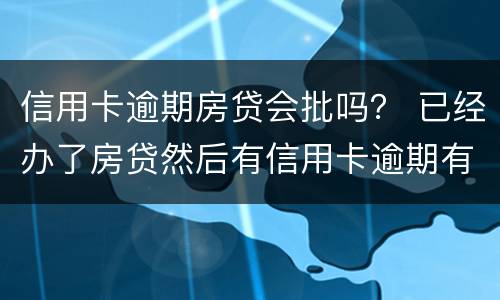 信用卡逾期房贷会批吗？ 已经办了房贷然后有信用卡逾期有什么后果