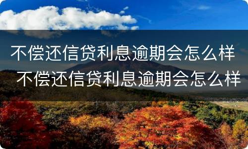 不偿还信贷利息逾期会怎么样 不偿还信贷利息逾期会怎么样处理