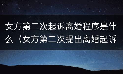 女方第二次起诉离婚程序是什么（女方第二次提出离婚起诉状）