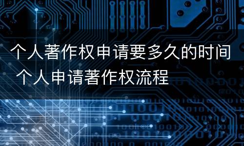 个人著作权申请要多久的时间 个人申请著作权流程