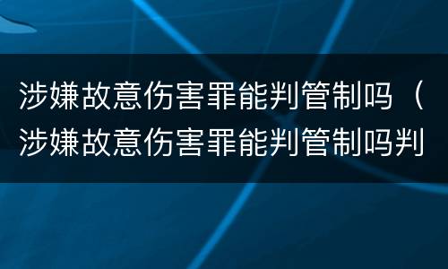 涉嫌故意伤害罪能判管制吗（涉嫌故意伤害罪能判管制吗判几年）