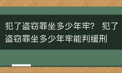 犯了盗窃罪坐多少年牢？ 犯了盗窃罪坐多少年牢能判缓刑