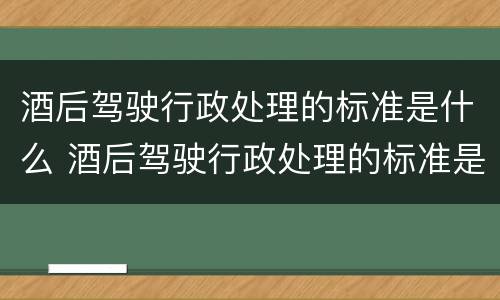 酒后驾驶行政处理的标准是什么 酒后驾驶行政处理的标准是什么意思