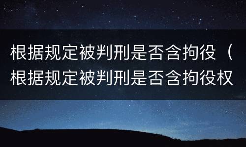 根据规定被判刑是否含拘役(根据规定被判刑是否含拘役权) 根据规定被判刑是否含拘役(根据规定被判刑是否含拘役权)