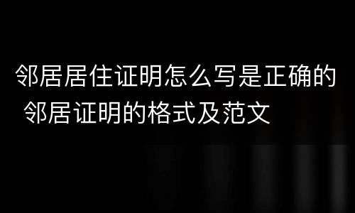 邻居居住证明怎么写是正确的 邻居证明的格式及范文