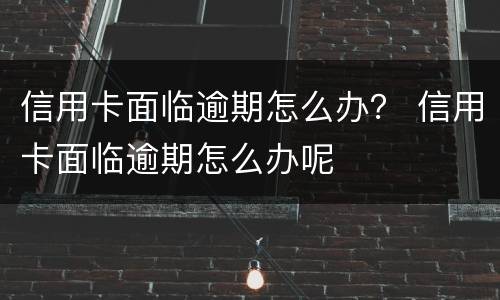 信用卡面临逾期怎么办？ 信用卡面临逾期怎么办呢