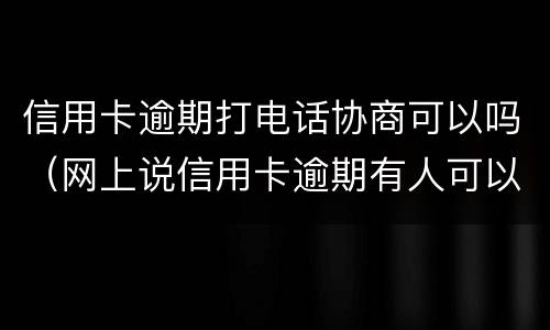 信用卡逾期打电话协商可以吗（网上说信用卡逾期有人可以帮忙协商）