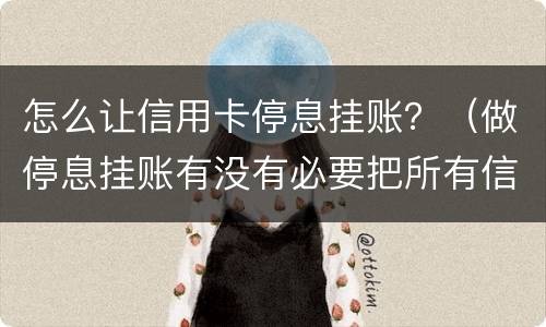 怎么让信用卡停息挂账？（做停息挂账有没有必要把所有信用卡都做了）