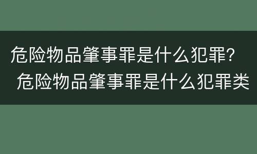 危险物品肇事罪是什么犯罪？ 危险物品肇事罪是什么犯罪类别