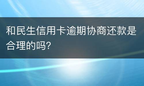 和民生信用卡逾期协商还款是合理的吗？