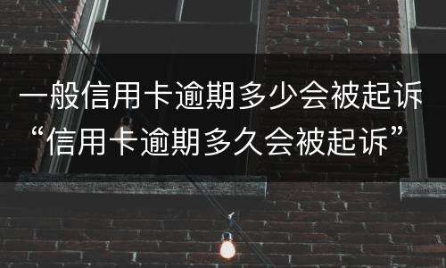 一般信用卡逾期多少会被起诉 “信用卡逾期多久会被起诉”