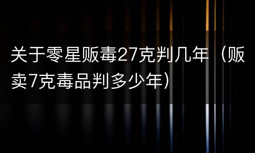 关于零星贩毒27克判几年（贩卖7克毒品判多少年）