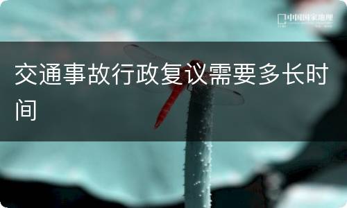 交通事故行政复议需要多长时间