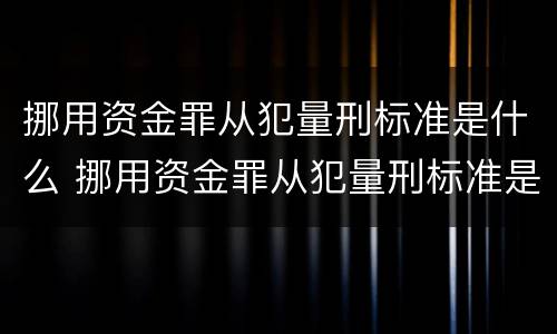 挪用资金罪从犯量刑标准是什么 挪用资金罪从犯量刑标准是什么规定