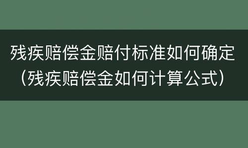 残疾赔偿金赔付标准如何确定（残疾赔偿金如何计算公式）