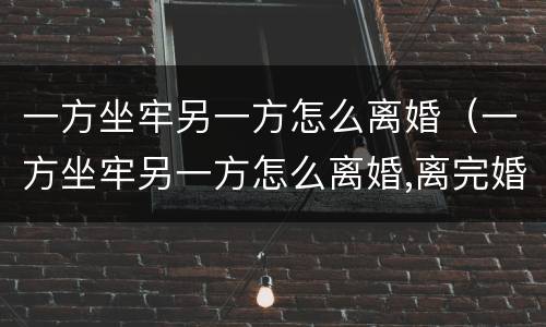 一方坐牢另一方怎么离婚（一方坐牢另一方怎么离婚,离完婚报复如何）